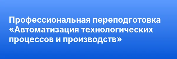 Профессиональная переподготовка «Автоматизация технологических процессов и производств»