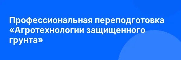 Профессиональная переподготовка «Агротехнологии защищенного грунта»