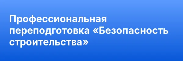Профессиональная переподготовка «Безопасность строительства»