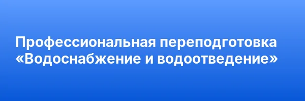Профессиональная переподготовка «Водоснабжение и водоотведение»