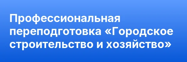 Профессиональная переподготовка «Городское строительство и хозяйство»