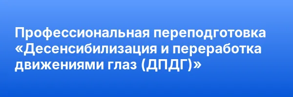 Профессиональная переподготовка «Десенсибилизация и переработка движениями глаз (ДПДГ)»