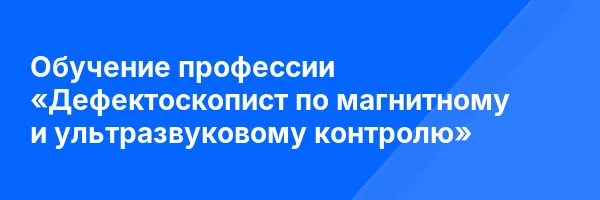 Обучение профессии «Дефектоскопист по магнитному и ультразвуковому контролю»