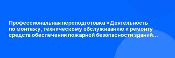 Профессиональная переподготовка «Деятельность по монтажу, техническому обслуживанию и ремонту средств обеспечения пожарной безопасности зданий и сооружений, а также их проектированию»