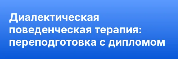 Диалектическая поведенческая терапия: переподготовка с дипломом