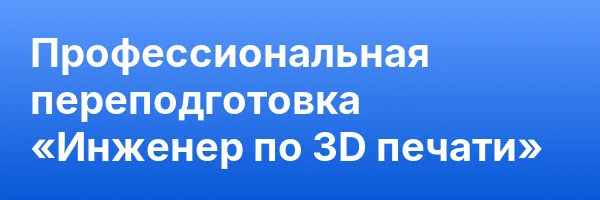 Профессиональная переподготовка «Инженер по 3D печати»