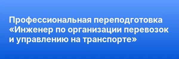 Профессиональная переподготовка «Инженер по организации перевозок и управлению на транспорте»