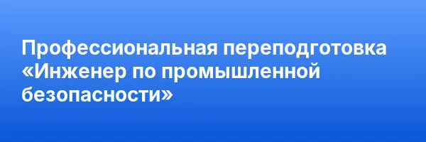 Профессиональная переподготовка «Инженер по промышленной безопасности»