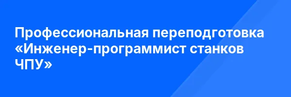 Профессиональная переподготовка «Инженер-программист станков ЧПУ»