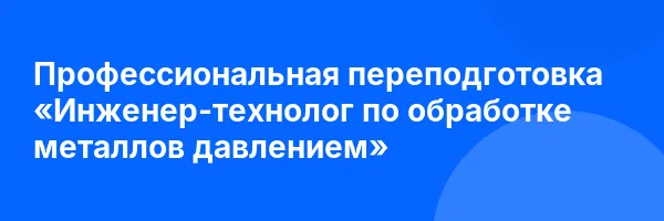 Профессиональная переподготовка «Инженер-технолог по обработке металлов давлением»