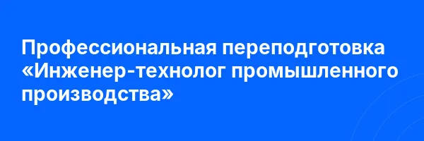 Профессиональная переподготовка «Инженер-технолог промышленного производства»