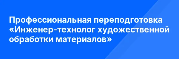 Профессиональная переподготовка «Инженер-технолог художественной обработки материалов»