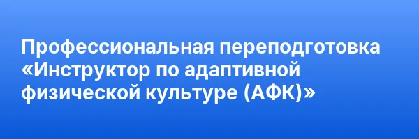 Профессиональная переподготовка «Инструктор по адаптивной физической культуре (АФК)»