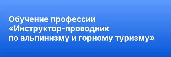 Обучение профессии «Инструктор-проводник по альпинизму и горному туризму»