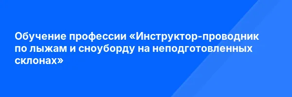 Обучение профессии «Инструктор-проводник по лыжам и сноуборду на неподготовленных склонах»