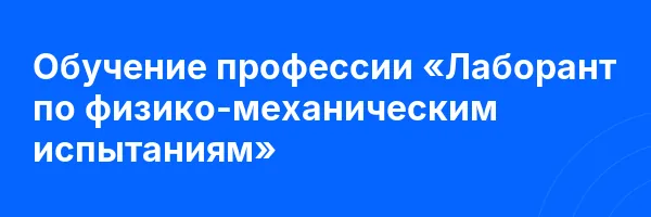 Обучение профессии «Лаборант по физико-механическим испытаниям»