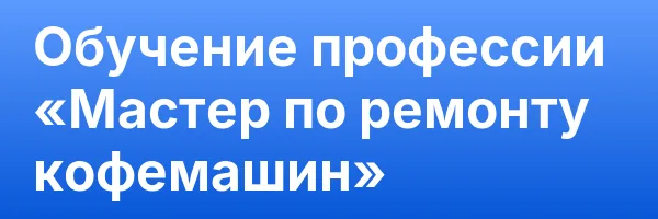 Обучение профессии «Мастер по ремонту кофемашин»