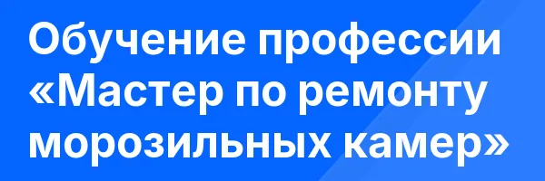 Обучение профессии «Мастер по ремонту морозильных камер»