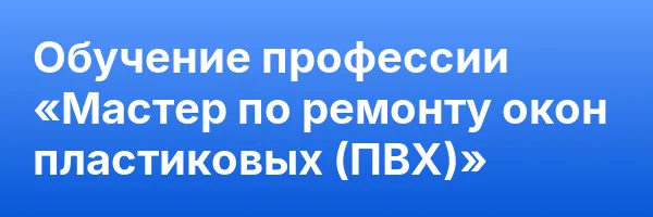 Обучение профессии «Мастер по ремонту окон пластиковых (ПВХ)»