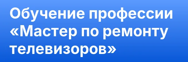Обучение профессии «Мастер по ремонту телевизоров»