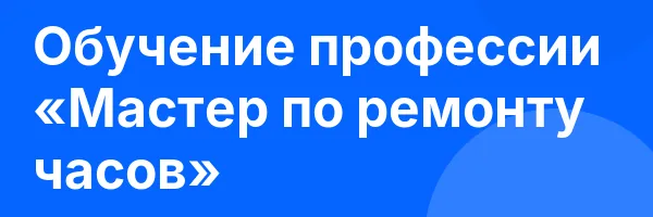 Обучение профессии «Мастер по ремонту часов»