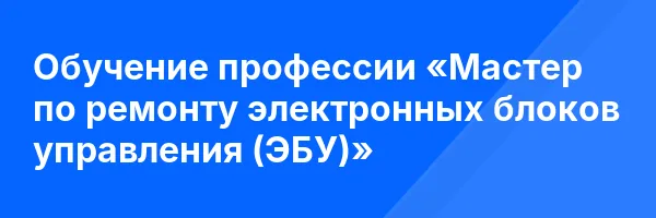 Обучение профессии «Мастер по ремонту электронных блоков управления (ЭБУ)»