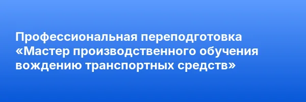 Профессиональная переподготовка «Мастер производственного обучения вождению транспортных средств»