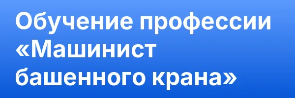 Обучение профессии «Машинист башенного крана»