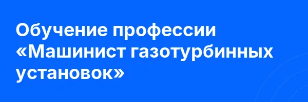 Обучение профессии «Машинист газотурбинных установок»