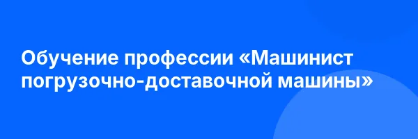 Обучение профессии «Машинист погрузочно-доставочной машины»