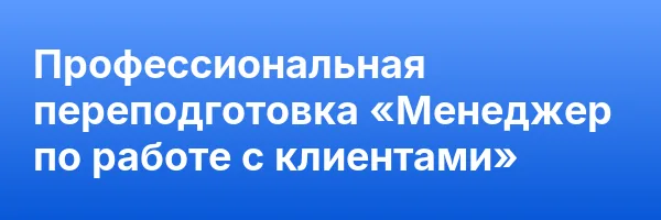 Профессиональная переподготовка «Менеджер по работе с клиентами»