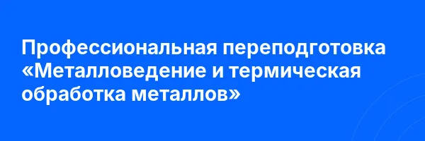 Профессиональная переподготовка «Металловедение и термическая обработка металлов»
