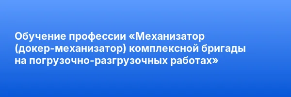 Обучение профессии «Механизатор (докер-механизатор) комплексной бригады на погрузочно-разгрузочных работах»