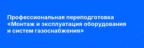 Профессиональная переподготовка «Монтаж и эксплуатация оборудования и систем газоснабжения»