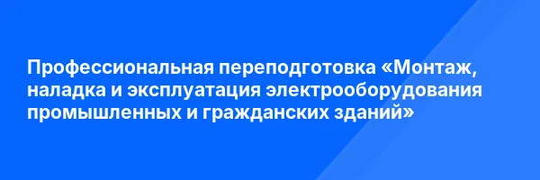 Профессиональная переподготовка «Монтаж, наладка и эксплуатация электрооборудования промышленных и гражданских зданий»