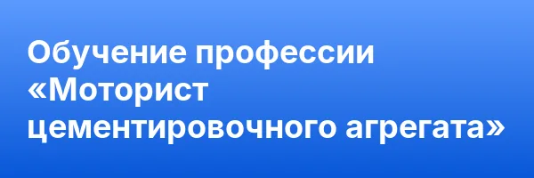 Обучение профессии «Моторист цементировочного агрегата»