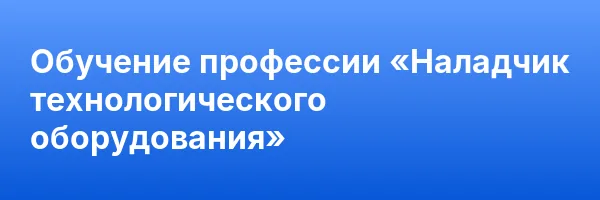 Обучение профессии «Наладчик технологического оборудования»