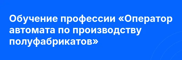 Обучение профессии «Оператор автомата по производству полуфабрикатов»