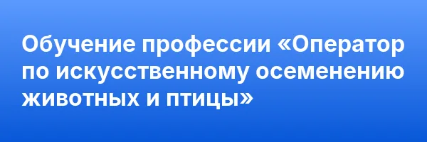 Обучение профессии «Оператор по искусственному осеменению животных и птицы»
