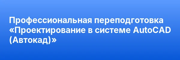 Профессиональная переподготовка «Проектирование в системе AutoCAD (Автокад)»