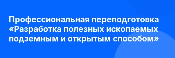 Профессиональная переподготовка «Разработка полезных ископаемых подземным и открытым способом»