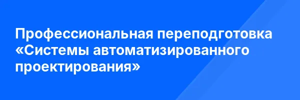 Профессиональная переподготовка «Системы автоматизированного проектирования»