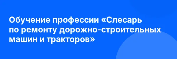 Обучение профессии «Слесарь по ремонту дорожно-строительных машин и тракторов»