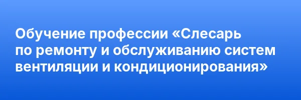 Обучение профессии «Слесарь по ремонту и обслуживанию систем вентиляции и кондиционирования»