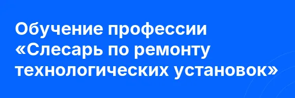 Обучение профессии «Слесарь по ремонту технологических установок»