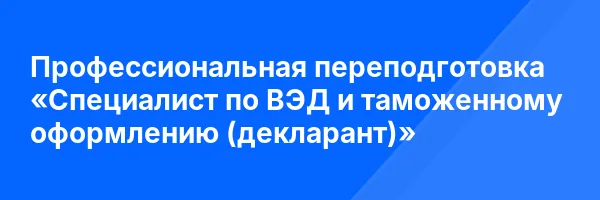 Профессиональная переподготовка «Специалист по ВЭД и таможенному оформлению (декларант)»