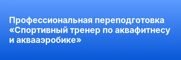 Профессиональная переподготовка «Спортивный тренер по аквафитнесу и аквааэробике»