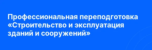 Профессиональная переподготовка «Строительство и эксплуатация зданий и сооружений»