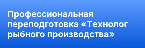 Профессиональная переподготовка «Технолог рыбного производства»