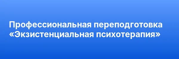 Профессиональная переподготовка «Экзистенциальная психотерапия»